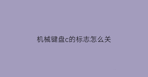 “机械键盘c的标志怎么关(机械键盘上面按键是干嘛的)