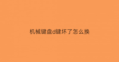 机械键盘d键坏了怎么换