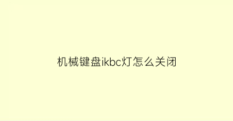 “机械键盘ikbc灯怎么关闭(ikbc键盘灯光)