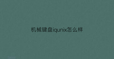 “机械键盘iqunix怎么样