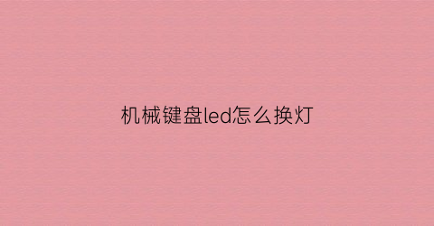 “机械键盘led怎么换灯(机械键盘灯珠怎么换)