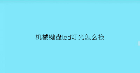 “机械键盘led灯光怎么换(机械键盘led灯光怎么换电池)