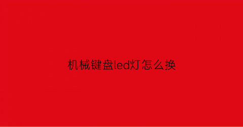 “机械键盘led灯怎么换(机械键盘灯珠怎么换)