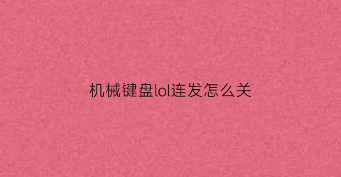 “机械键盘lol连发怎么关(机械键盘英雄联盟)