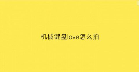 “机械键盘love怎么拍(机械键盘zf)