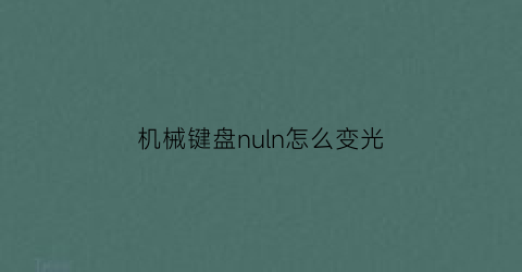 “机械键盘nuln怎么变光(机械键盘怎么改变灯光)