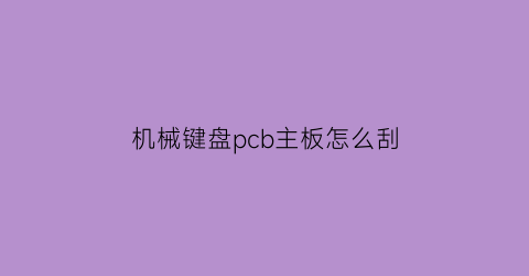 机械键盘pcb主板怎么刮