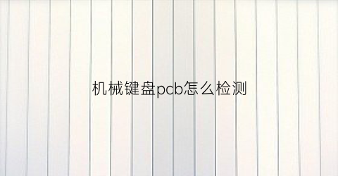 “机械键盘pcb怎么检测(机械键盘pcb板坏了怎么办)