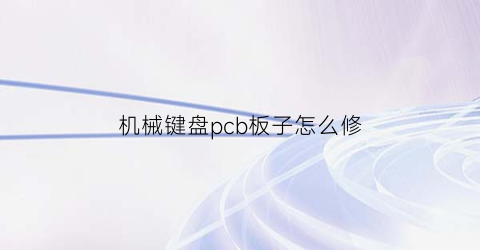 机械键盘pcb板子怎么修(机械键盘pcb板坏了怎么办)