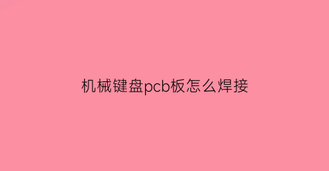 “机械键盘pcb板怎么焊接(机械键盘焊接教程)