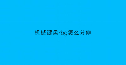 “机械键盘rbg怎么分辨(机械键盘辨别)