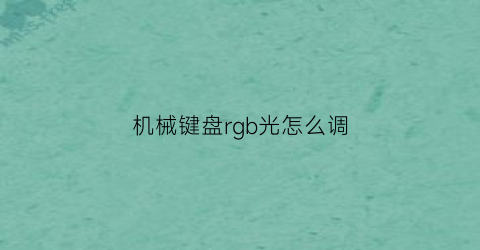 “机械键盘rgb光怎么调(机械键盘的光怎么调整)