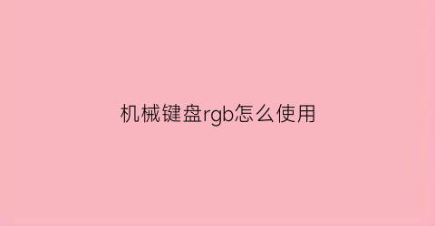 机械键盘rgb怎么使用(机械键盘自定义rgb灯光玩法)