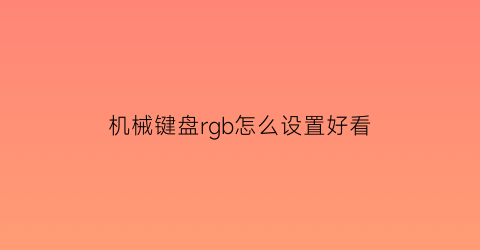 “机械键盘rgb怎么设置好看(机械键盘rgb版和普通版有什么区别)