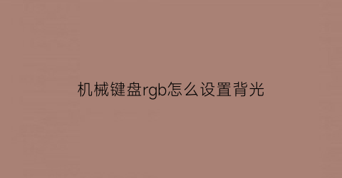 机械键盘rgb怎么设置背光