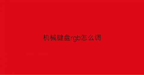 “机械键盘rgb怎么调(机械键盘调颜色怎么调)