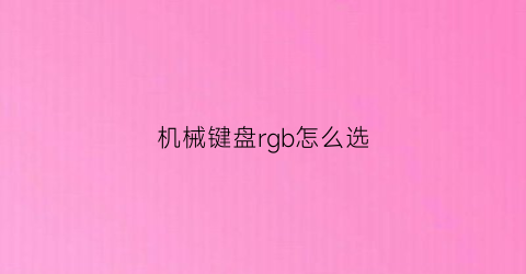 “机械键盘rgb怎么选(机械键盘rgb好看还是单色背光好看)