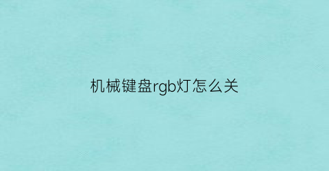 “机械键盘rgb灯怎么关(机械键盘灯光怎么关)