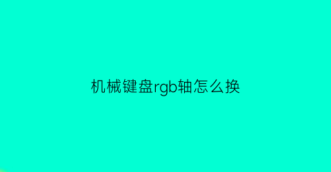 机械键盘rgb轴怎么换(rgb键盘拆解)