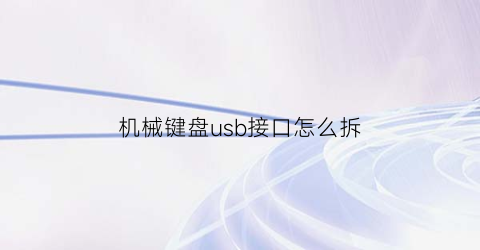 “机械键盘usb接口怎么拆(机械键盘usb接口坏了怎么换)