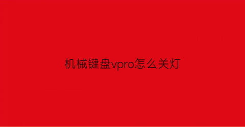 “机械键盘vpro怎么关灯(机械键盘怎么关灯光)