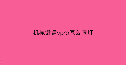 机械键盘vpro怎么调灯(vpro机械键盘灯怎么关)