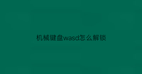 机械键盘wasd怎么解锁(机械键盘锁住了怎么解锁)