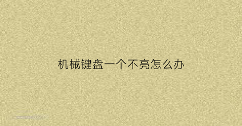 “机械键盘一个不亮怎么办(机械键盘一个键没反应怎么修)