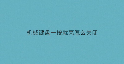 “机械键盘一按就亮怎么关闭(机械键盘一按就亮怎么关闭啊)