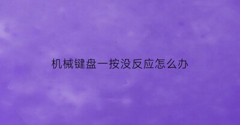 “机械键盘一按没反应怎么办(机械键盘按下去起不来了怎么办)