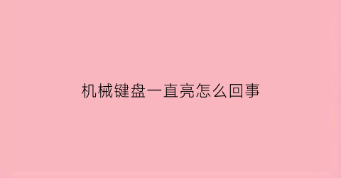 机械键盘一直亮怎么回事(机械键盘为什么一直亮)