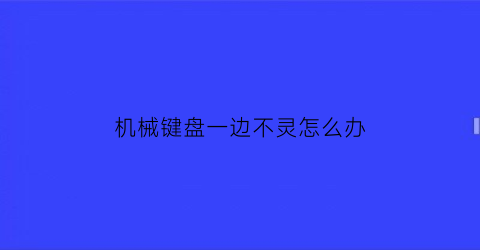 机械键盘一边不灵怎么办(机械键盘一部分按键失灵)