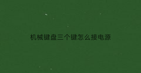 “机械键盘三个键怎么接电源(机械键盘三个键怎么接电源线)