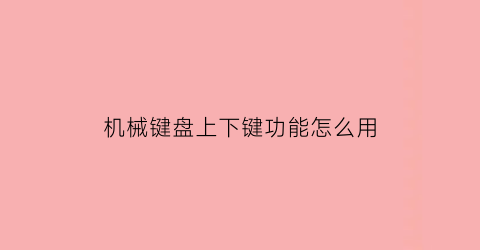 “机械键盘上下键功能怎么用(机械键盘上面按键是干嘛的)