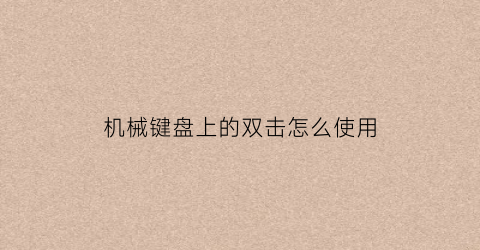 “机械键盘上的双击怎么使用(机械键盘双击处理方法)