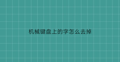 “机械键盘上的字怎么去掉(机械键盘怎么去掉键帽)