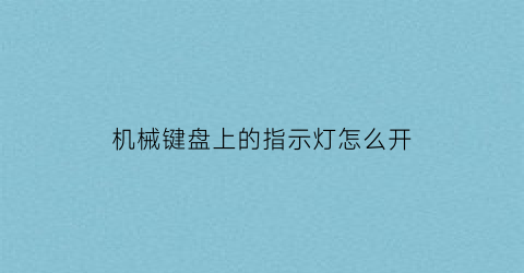 “机械键盘上的指示灯怎么开(机械键盘上的指示灯怎么开的)