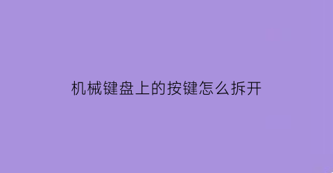 机械键盘上的按键怎么拆开