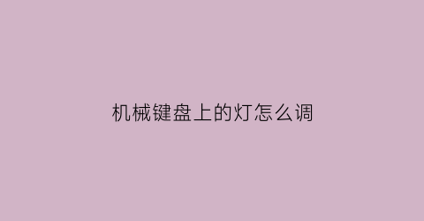 “机械键盘上的灯怎么调(机械键盘上的灯怎么调颜色)