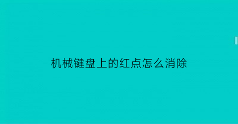 机械键盘上的红点怎么消除(机械键盘有个圆圈干嘛用)