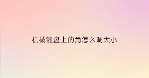 机械键盘上的角怎么调大小