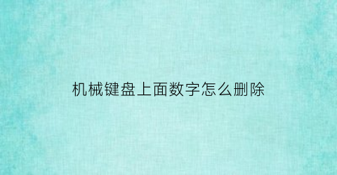 “机械键盘上面数字怎么删除(机械键盘上面一排数字失灵)