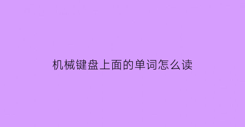 “机械键盘上面的单词怎么读(机械键盘术语)