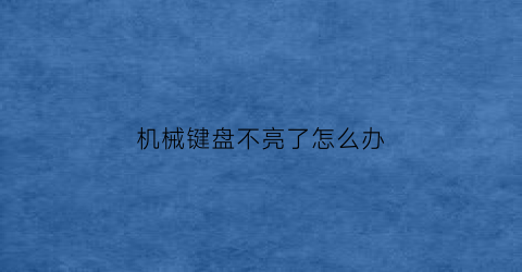 “机械键盘不亮了怎么办(机械键盘不亮了怎么回事)