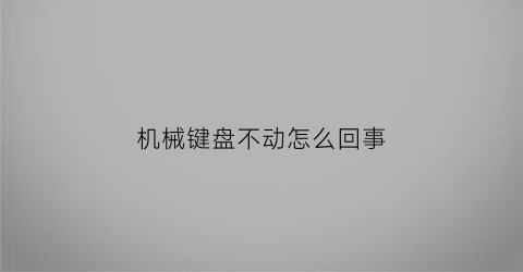 机械键盘不动怎么回事(机械键盘不好使怎么回事)