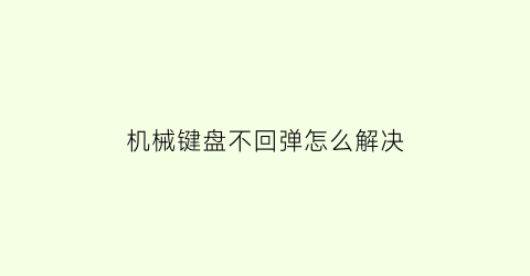 机械键盘不回弹怎么解决