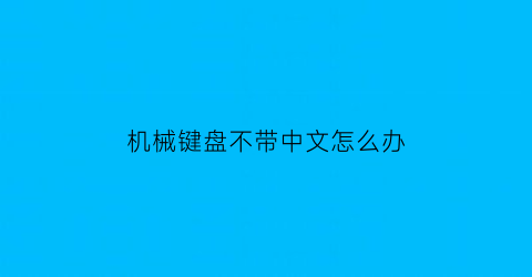 机械键盘不带中文怎么办(机械键盘读不出来是什么原因)