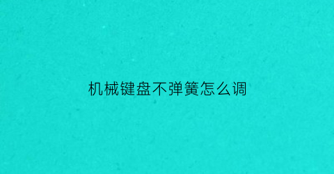 “机械键盘不弹簧怎么调(机械键盘不弹簧怎么调回来)