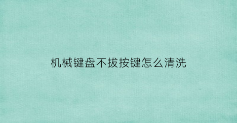 机械键盘不拔按键怎么清洗