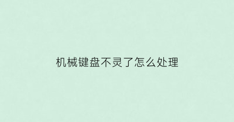 “机械键盘不灵了怎么处理(机械键盘不灵了怎么处理好)